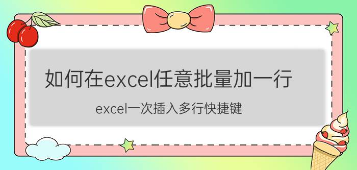 如何在excel任意批量加一行 excel一次插入多行快捷键？